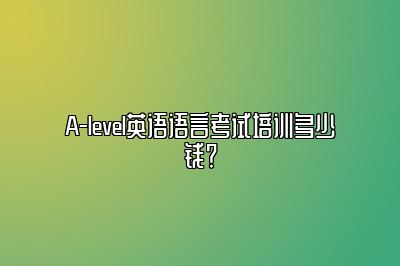 A-level英语语言考试培训多少钱？