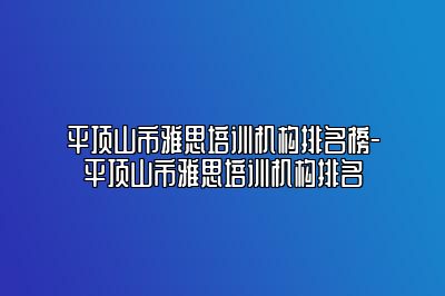平顶山市雅思培训机构排名榜-平顶山市雅思培训机构排名
