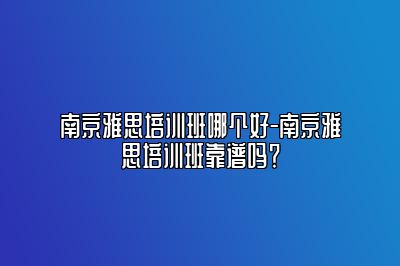南京雅思培训班哪个好-南京雅思培训班靠谱吗？