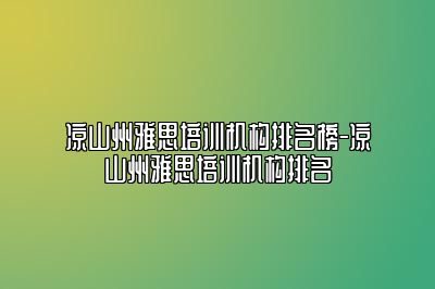 凉山州雅思培训机构排名榜-凉山州雅思培训机构排名