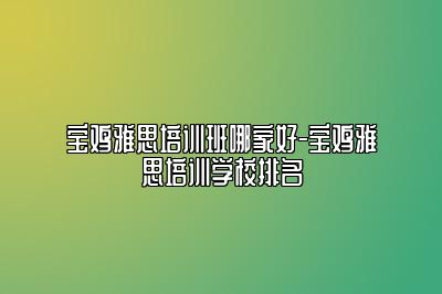 宝鸡雅思培训班哪家好-宝鸡雅思培训学校排名