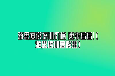 雅思寒假培训价格 速来看看！(雅思培训寒假班)