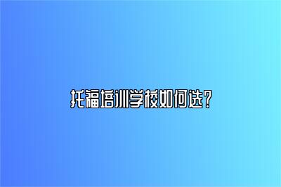托福培训学校如何选？