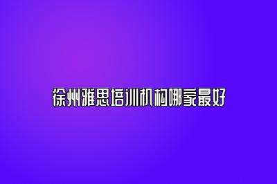 徐州雅思培训机构哪家最好