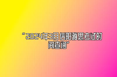 “2024年3月信阳雅思考试时间查询”