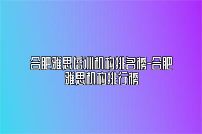 合肥雅思培训机构排名榜-合肥雅思机构排行榜