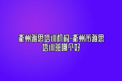 衢州雅思培训机构-衢州市雅思培训班哪个好