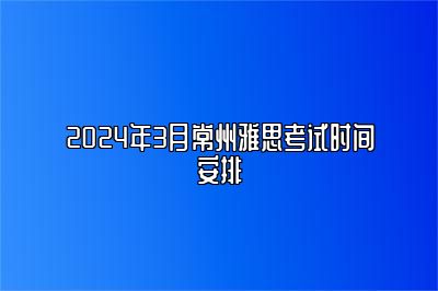 2024年3月常州雅思考试时间安排