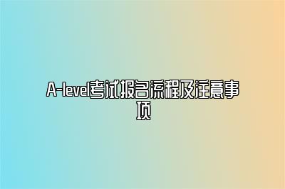 A-level考试报名流程及注意事项