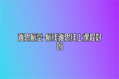 雅思航空-航线雅思线上课程好吗