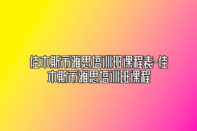 佳木斯市雅思培训班课程表-佳木斯市雅思培训班课程