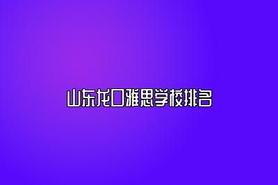 山东龙口雅思学校排名