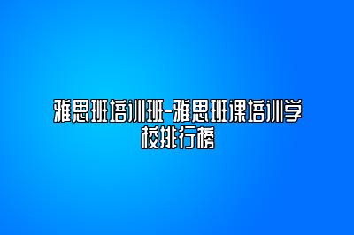 雅思班培训班-雅思班课培训学校排行榜