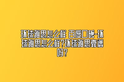 环球雅思怎么样 百度口碑-环球雅思怎么样？环球雅思靠谱吗？