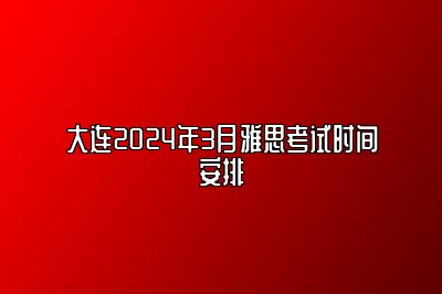 大连2024年3月雅思考试时间安排