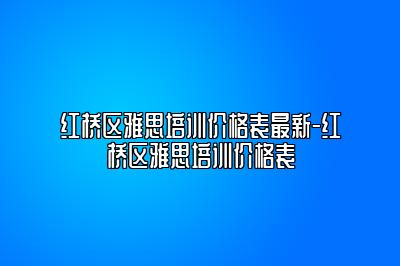 红桥区雅思培训价格表最新-红桥区雅思培训价格表