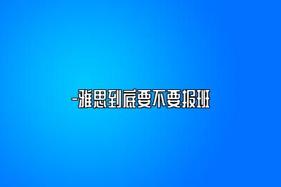 -雅思到底要不要报班