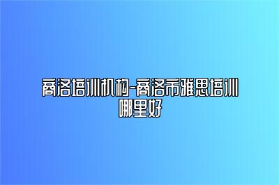 商洛培训机构-商洛市雅思培训哪里好