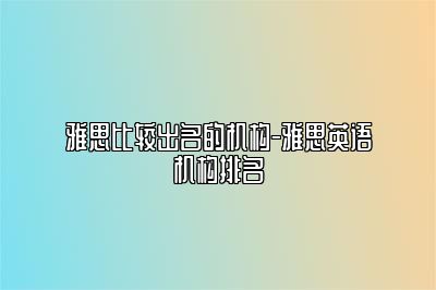 雅思比较出名的机构-雅思英语机构排名