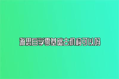 雅思自学零基础去机构可以吗