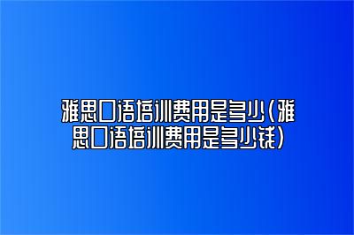 雅思口语培训费用是多少(雅思口语培训费用是多少钱)