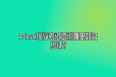 A-level化学考试培训哪里好多少钱？