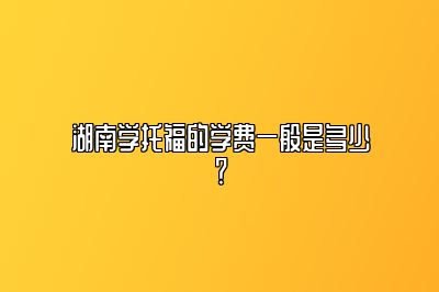湖南学托福的学费一般是多少？