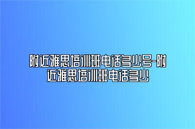 附近雅思培训班电话多少号-附近雅思培训班电话多少