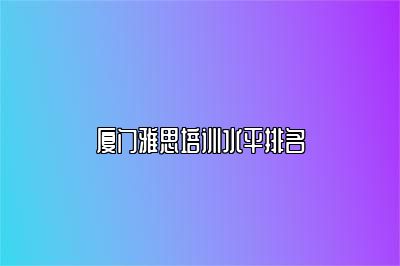 厦门雅思培训水平排名