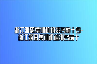 浙江雅思集训机构排名前十名-浙江雅思集训机构排名前十