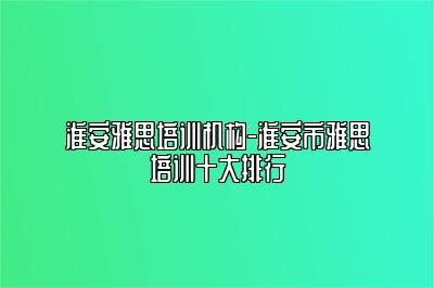 淮安雅思培训机构-淮安市雅思培训十大排行