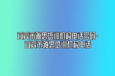 宜宾市雅思培训机构电话号码-宜宾市雅思培训机构电话