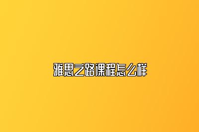 雅思之路课程怎么样