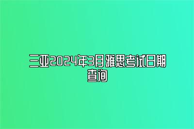 三亚2024年3月雅思考试日期查询