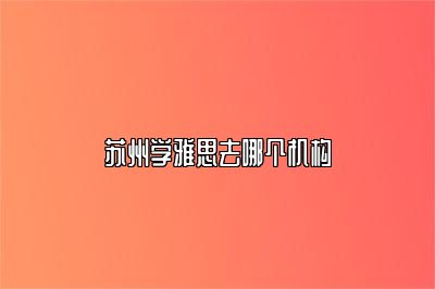 苏州学雅思去哪个机构