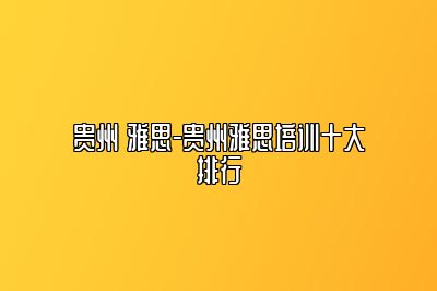 贵州 雅思-贵州雅思培训十大排行