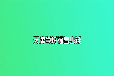 天津学托福多少钱