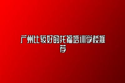 广州比较好的托福培训学校推荐