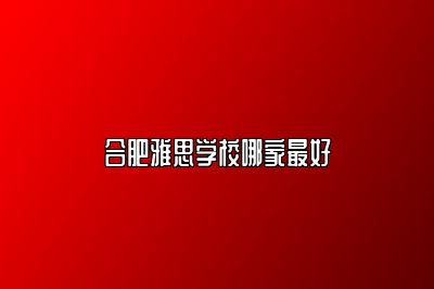 合肥雅思学校哪家最好