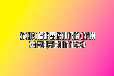 苏州托福雅思培训价格(苏州托福雅思培训价格表)