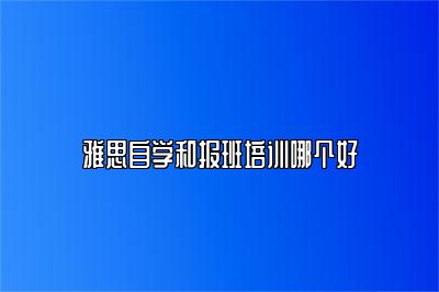 雅思自学和报班培训哪个好