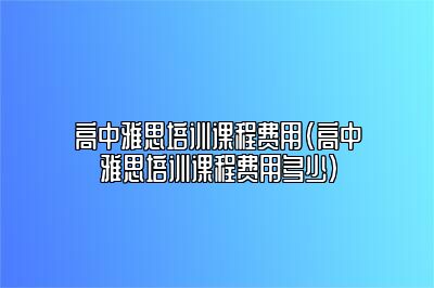 高中雅思培训课程费用(高中雅思培训课程费用多少)