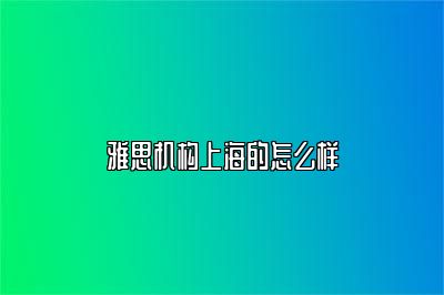 雅思机构上海的怎么样