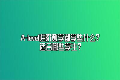 A-level进阶数学都学些什么?适合哪些学生?