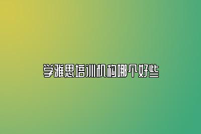 学雅思培训机构哪个好些