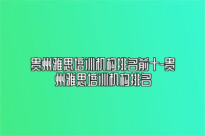 贵州雅思培训机构排名前十-贵州雅思培训机构排名