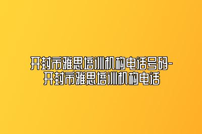 开封市雅思培训机构电话号码-开封市雅思培训机构电话