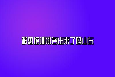 雅思培训排名出来了吗山东