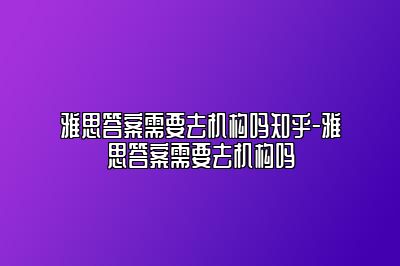 雅思答案需要去机构吗知乎-雅思答案需要去机构吗