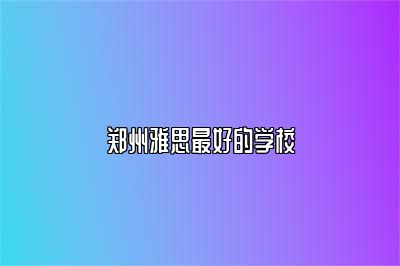 郑州雅思最好的学校